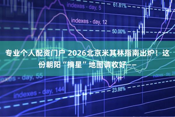 专业个人配资门户 2026北京米其林指南出炉！这份朝阳“摘星”地图请收好——