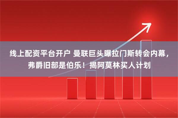 线上配资平台开户 曼联巨头曝拉门斯转会内幕，弗爵旧部是伯乐！揭阿莫林买人计划