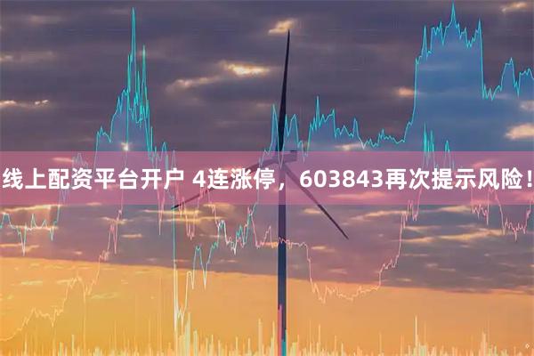 线上配资平台开户 4连涨停，603843再次提示风险！