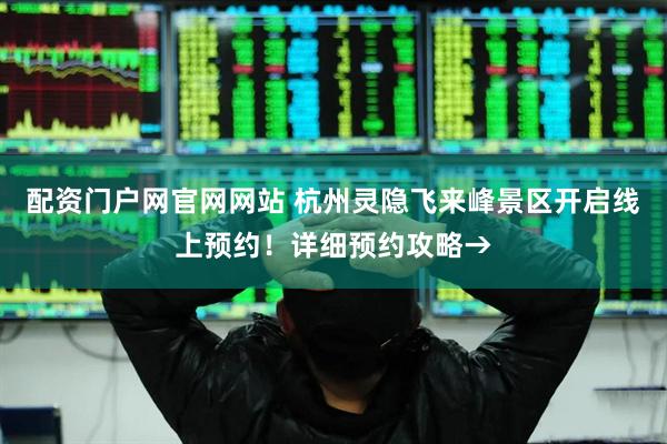 配资门户网官网网站 杭州灵隐飞来峰景区开启线上预约！详细预约攻略→