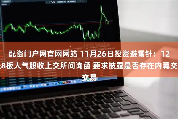 配资门户网官网网站 11月26日投资避雷针：12天8板人气股收上交所问询函 要求披露是否存在内幕交易
