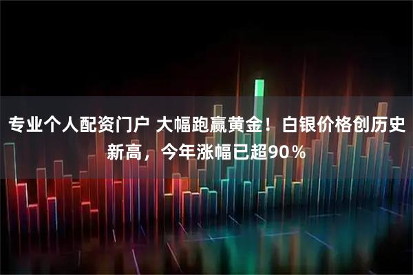 专业个人配资门户 大幅跑赢黄金！白银价格创历史新高，今年涨幅已超90％