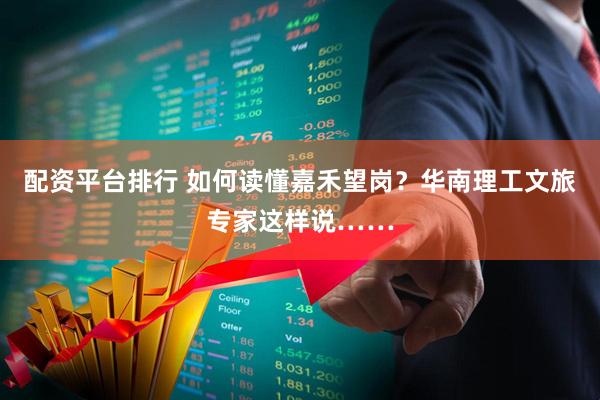 配资平台排行 如何读懂嘉禾望岗？华南理工文旅专家这样说……