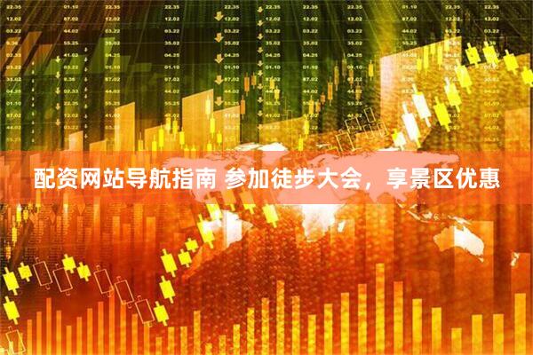 配资网站导航指南 参加徒步大会，享景区优惠